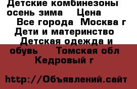 Детские комбинезоны ( осень-зима) › Цена ­ 1 800 - Все города, Москва г. Дети и материнство » Детская одежда и обувь   . Томская обл.,Кедровый г.
